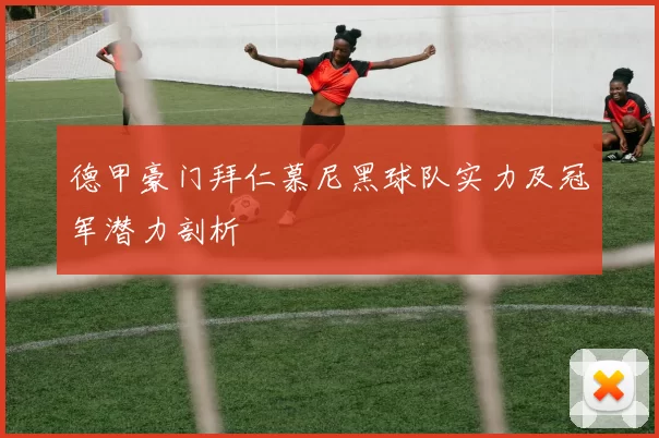 德甲豪门拜仁慕尼黑球队实力及冠军潜力剖析