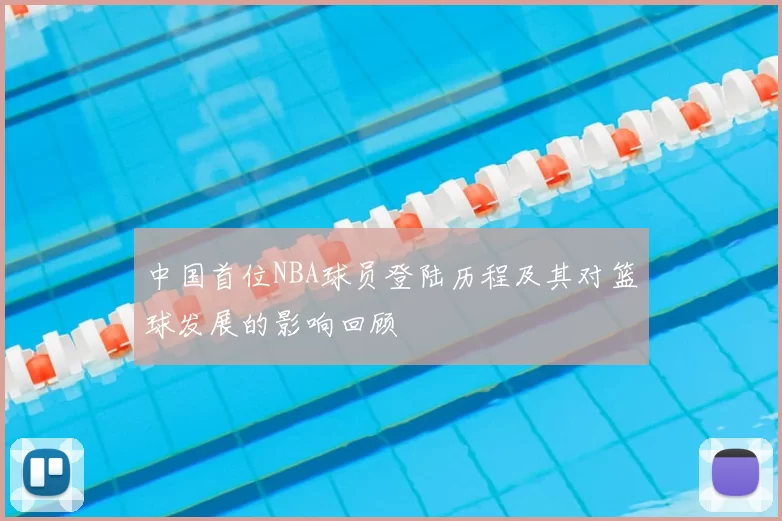 中国首位NBA球员登陆历程及其对篮球发展的影响回顾