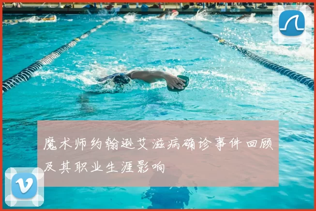 魔术师约翰逊艾滋病确诊事件回顾及其职业生涯影响