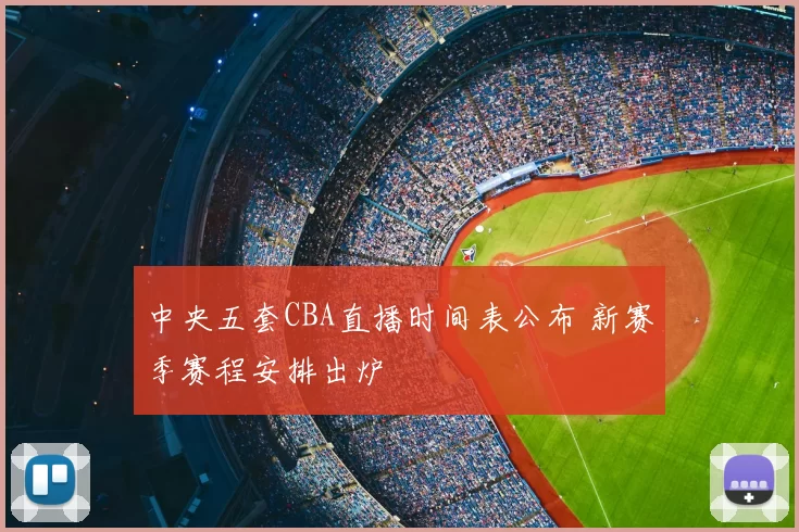 中央五套CBA直播时间表公布 新赛季赛程安排出炉