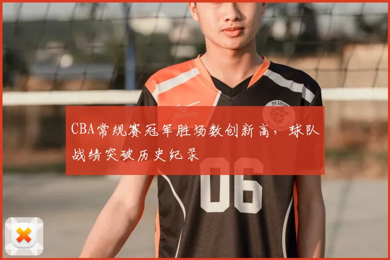 CBA常规赛冠军胜场数创新高,球队战绩突破历史纪录