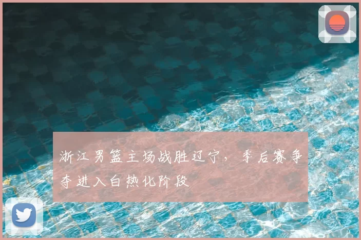 浙江男篮主场战胜辽宁,季后赛争夺进入白热化阶段
