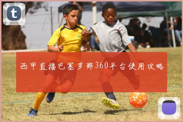 西甲直播巴塞罗那360平台使用攻略