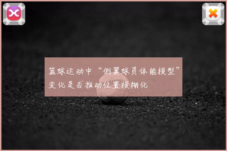 篮球运动中“侧翼球员体能模型”变化是否推动位置模糊化
