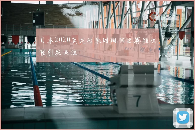 日本2020奥运结束时间临近赛程收官引发关注