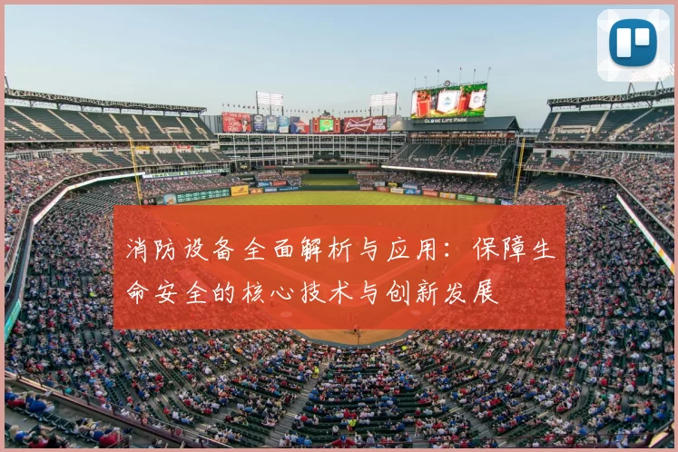 消防设备全面解析与应用：保障生命安全的核心技术与创新发展