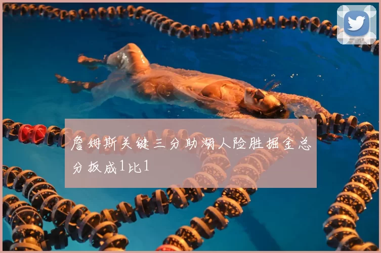詹姆斯关键三分助湖人险胜掘金总分扳成1比1