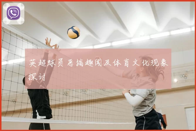 英超球员恶搞趣闻及体育文化现象探讨