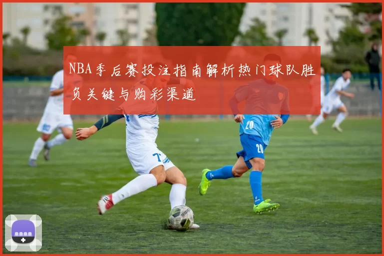 NBA季后赛投注指南解析热门球队胜负关键与购彩渠道