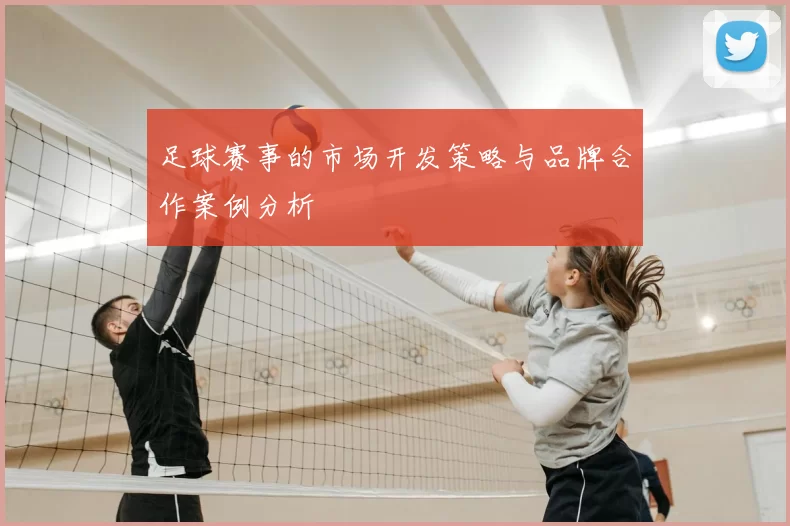 足球赛事的市场开发策略与品牌合作案例分析