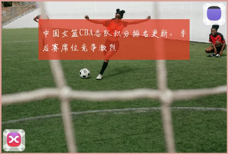 中国女篮CBA各队积分排名更新,季后赛席位竞争激烈