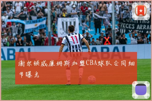 谢尔顿威廉姆斯加盟CBA球队合同细节曝光