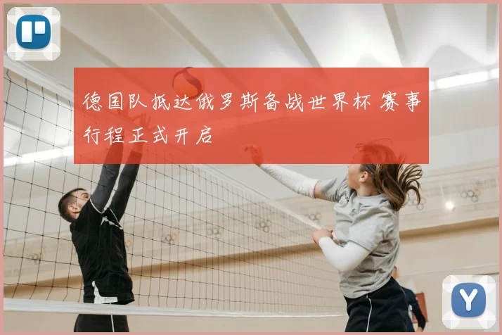 德国队抵达俄罗斯备战世界杯 赛事行程正式开启