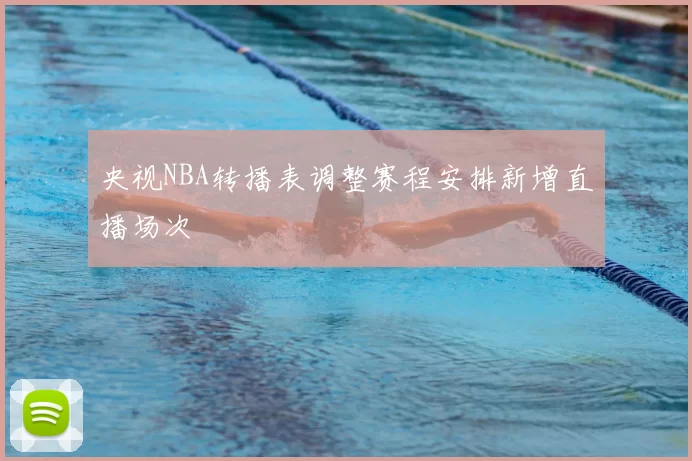 央视NBA转播表调整赛程安排新增直播场次