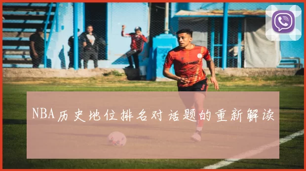 NBA历史地位排名对话题的重新解读