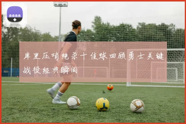 库里压哨绝杀十佳球回顾勇士关键战役经典瞬间