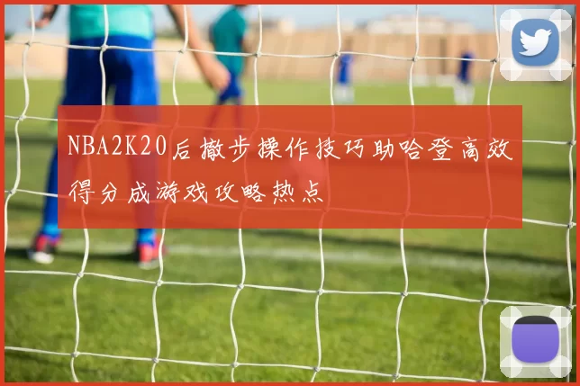 NBA2K20后撤步操作技巧助哈登高效得分成游戏攻略热点