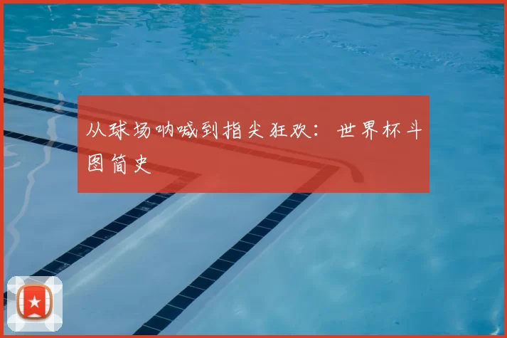 从球场呐喊到指尖狂欢：世界杯斗图简史