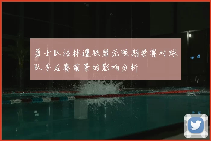 勇士队格林遭联盟无限期禁赛对球队季后赛前景的影响分析