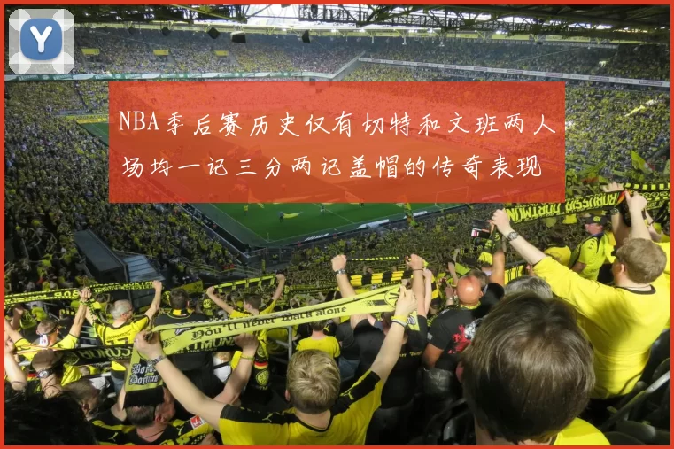 NBA季后赛历史仅有切特和文班两人场均一记三分两记盖帽的传奇表现