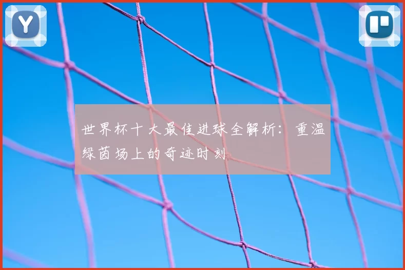 世界杯十大最佳进球全解析:重温绿茵场上的奇迹时刻