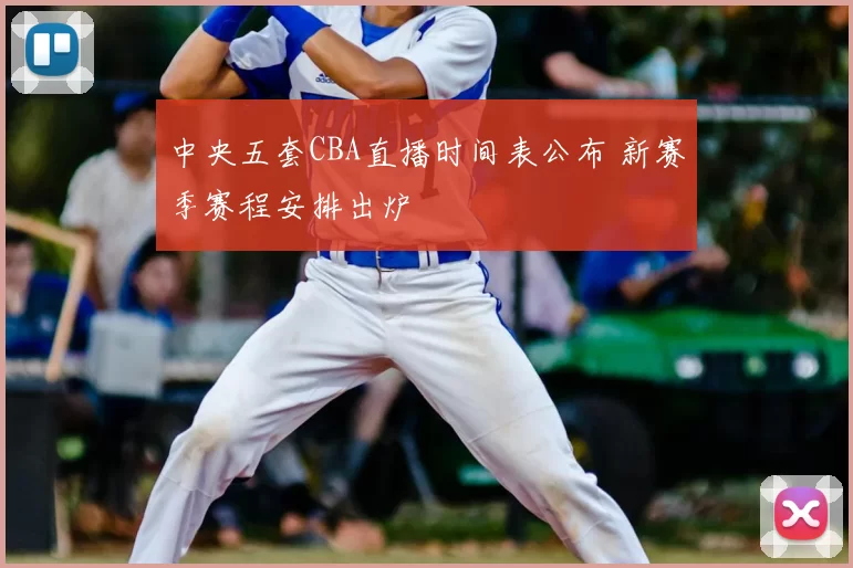 中央五套CBA直播时间表公布 新赛季赛程安排出炉