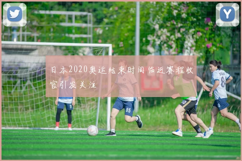 日本2020奥运结束时间临近赛程收官引发关注