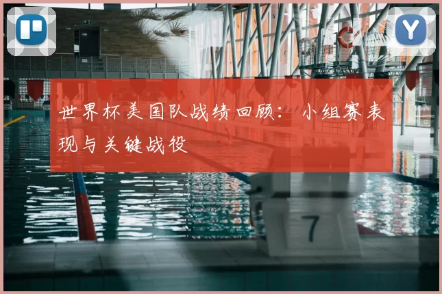 世界杯美国队战绩回顾：小组赛表现与关键战役