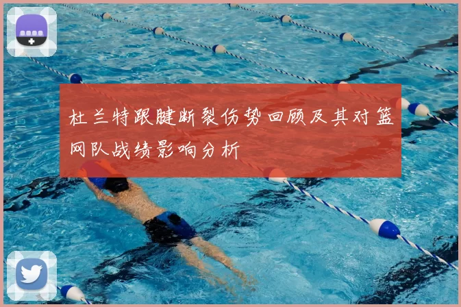 杜兰特跟腱断裂伤势回顾及其对篮网队战绩影响分析