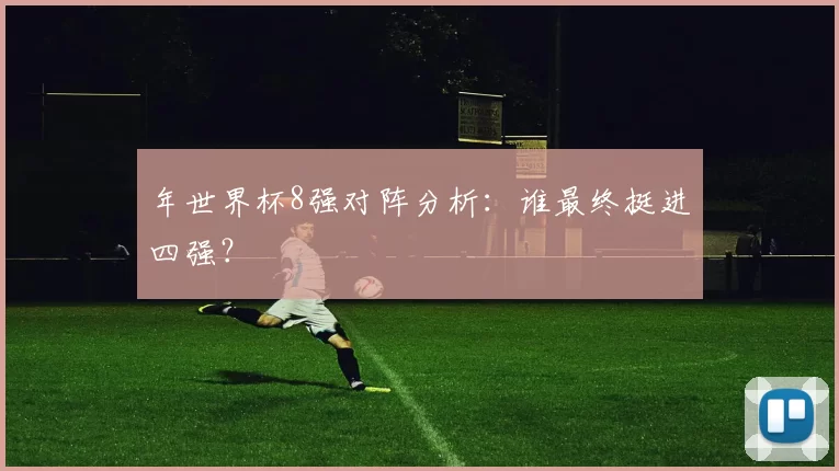 年世界杯8强对阵分析：谁最终挺进四强？