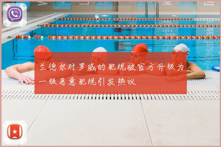 兰德尔对罗威的犯规被官方升级为一级恶意犯规引发热议