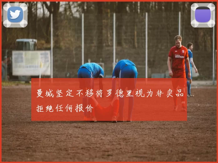 曼城坚定不移将罗德里视为非卖品拒绝任何报价