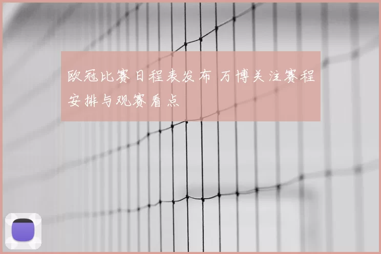 欧冠比赛日程表发布 万博关注赛程安排与观赛看点