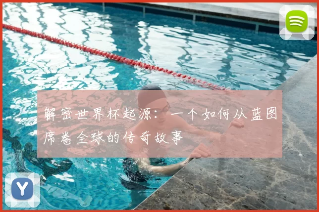 解密世界杯起源：一个如何从蓝图席卷全球的传奇故事