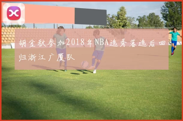 胡金秋参加2018年NBA选秀落选后回归浙江广厦队