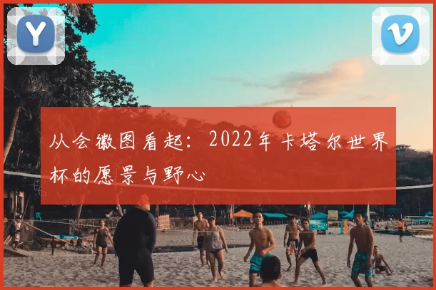 从会徽图看起:2022年卡塔尔世界杯的愿景与野心
