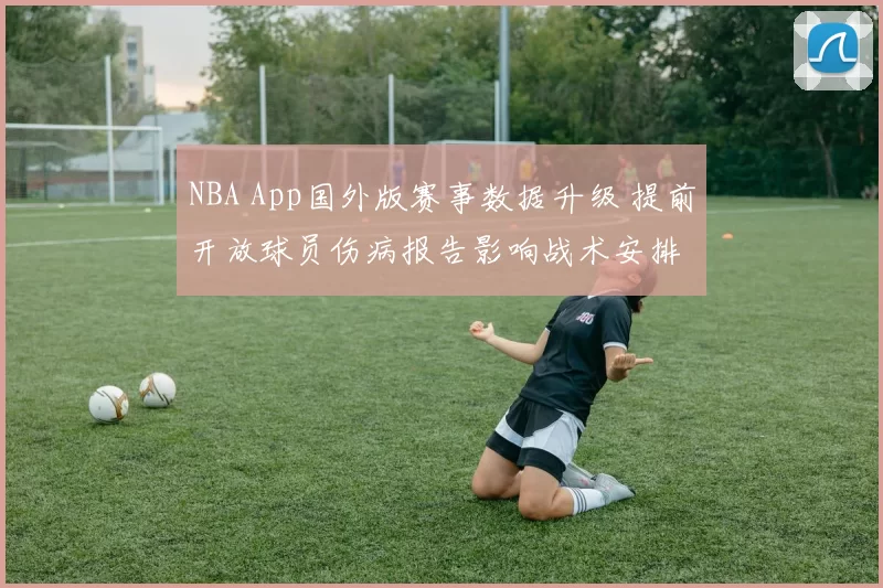 NBA App国外版赛事数据升级 提前开放球员伤病报告影响战术安排