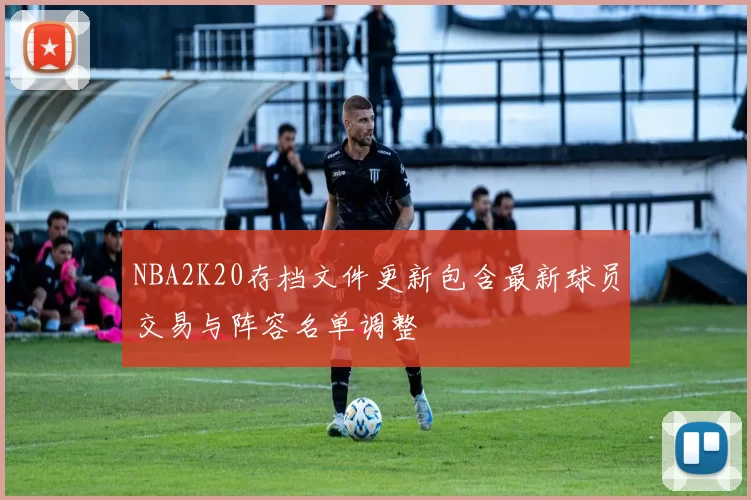 NBA2K20存档文件更新包含最新球员交易与阵容名单调整