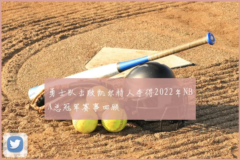勇士队击败凯尔特人夺得2022年NBA总冠军赛事回顾