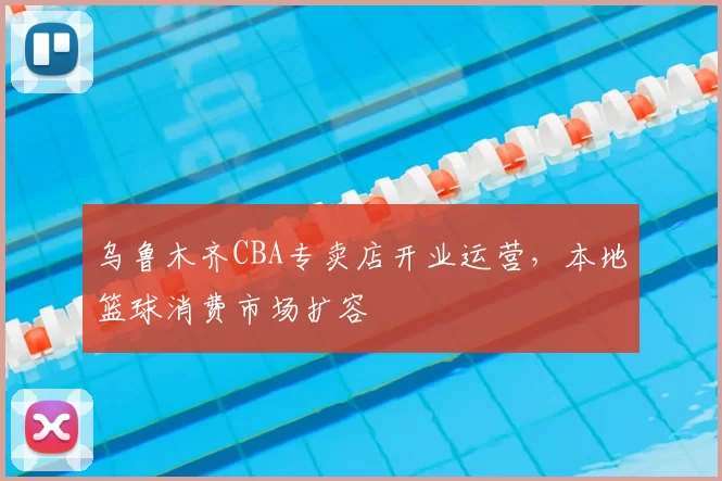 乌鲁木齐CBA专卖店开业运营,本地篮球消费市场扩容