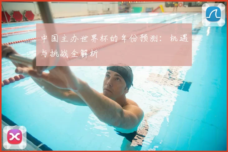 中国主办世界杯的年份预测：机遇与挑战全解析