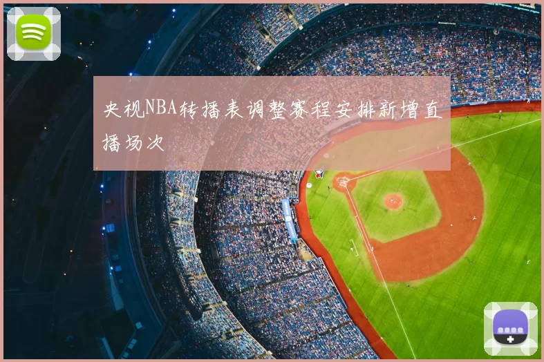 央视NBA转播表调整赛程安排新增直播场次