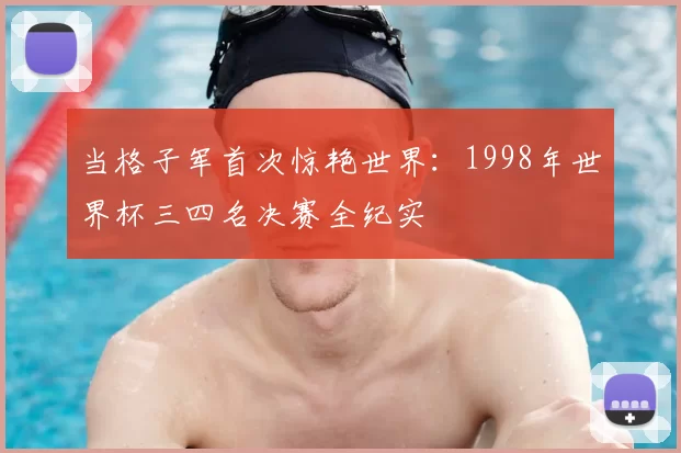当格子军首次惊艳世界：1998年世界杯三四名决赛全纪实