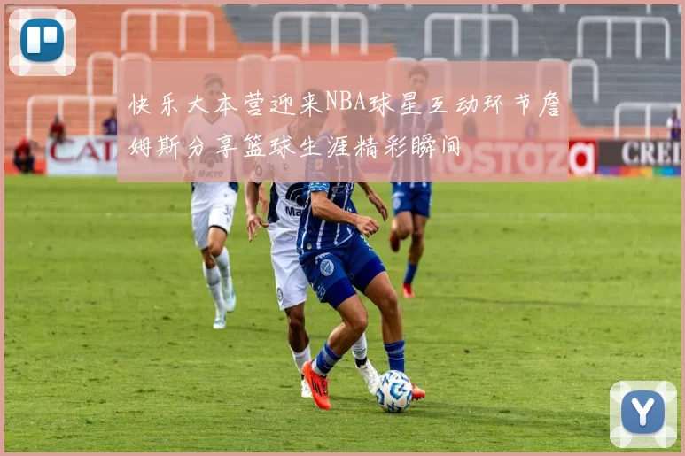 快乐大本营迎来NBA球星互动环节詹姆斯分享篮球生涯精彩瞬间