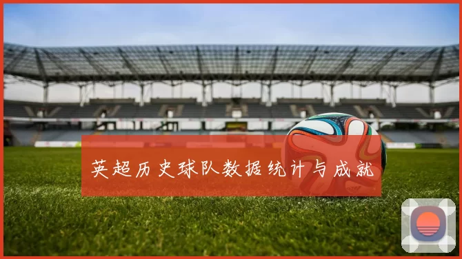 英超历史球队数据统计与成就