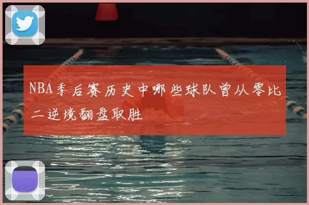 NBA季后赛历史中哪些球队曾从零比二逆境翻盘取胜