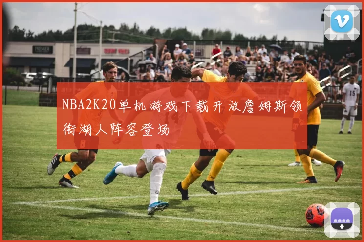 NBA2K20单机游戏下载开放詹姆斯领衔湖人阵容登场