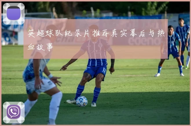 英超球队纪录片推荐真实幕后与热血故事