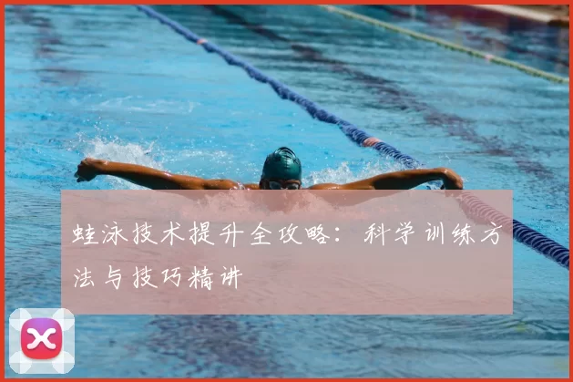 蛙泳技术提升全攻略：科学训练方法与技巧精讲