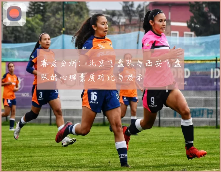 赛后分析：北京飞盘队与西安飞盘队的心理素质对比与启示